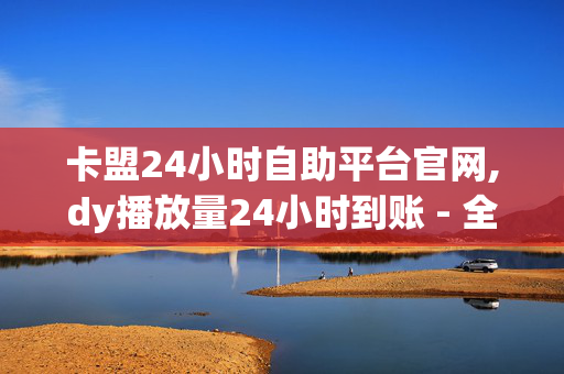 卡盟24小时自助平台官网,dy播放量24小时到账 - 全民k歌低价24小时自助下单 - 刷钻卡盟永久钻网站